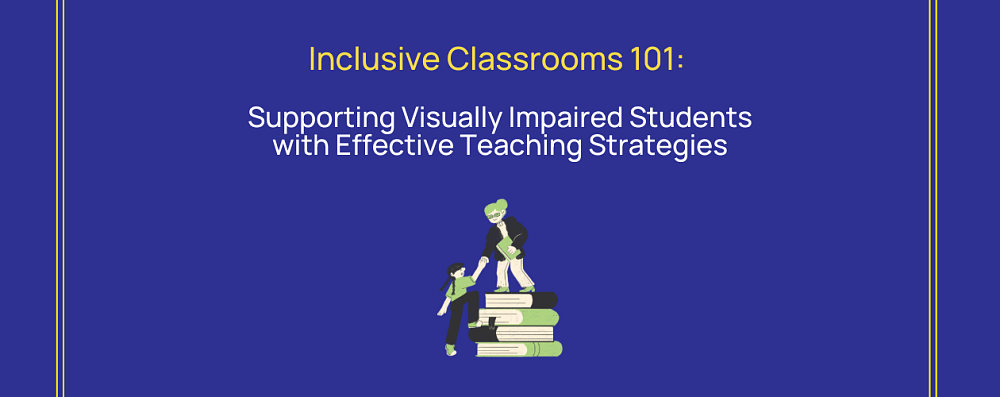 Inclusive classrooms 101: Visually Impaired Students